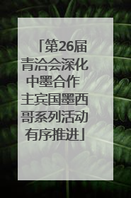 第26届青洽会深化中墨合作 主宾国墨西哥系列活动有序推进